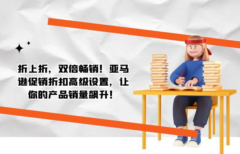 折上折，双倍畅销！亚马逊促销折扣高级设置，让你的产品销量飙升！