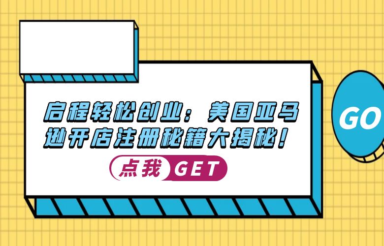 启程轻松创业：美国亚马逊开店注册秘籍大揭秘！