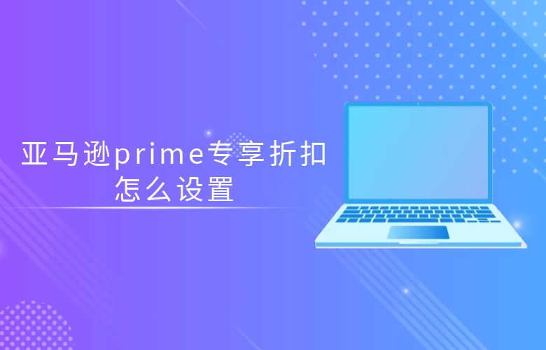 亚马逊prime专享折扣怎么设置