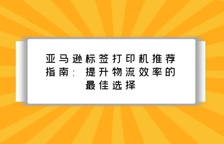 亚马逊标签打印机推荐指南：提升物流效率的最佳选择