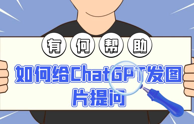 如何给ChatGPT发图片提问？这会对我们有什么帮助？