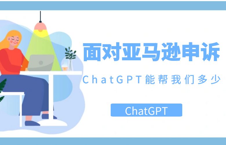 面对亚马逊申诉,ChatGPT能帮我们多少?