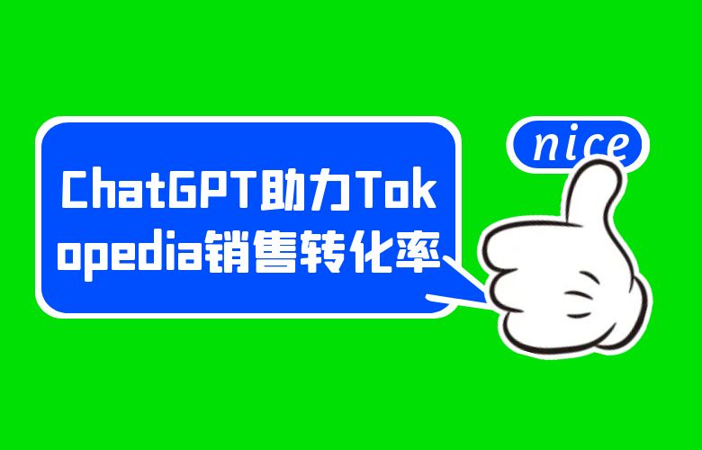 增强互动体验！ChatGPT助力Tokopedia卖家提升销售转化率