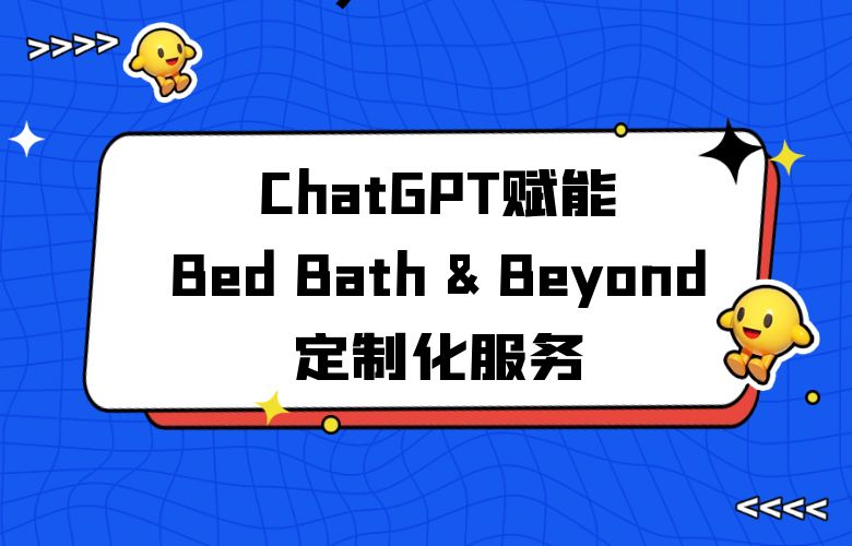 个性化用户体验升级：ChatGPT赋能Bed Bath & Beyond平台定制化服务