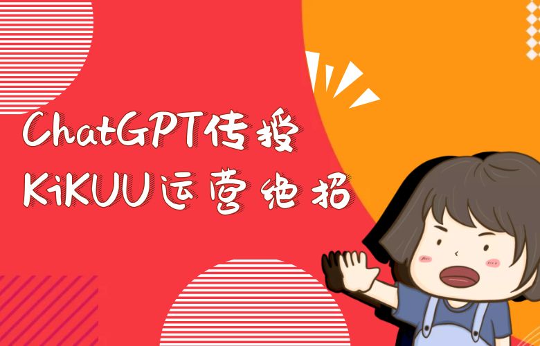 ChatGPT智慧导师:向跨境卖家传授运营绝招,共襄KiKUU平台盛举