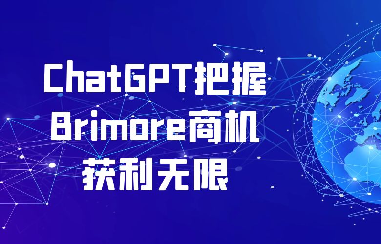 全球市场洞察报告一手掌握!ChatGPT把握Brimore商机获利无限