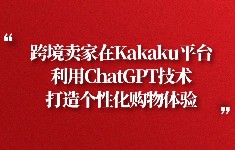 跨境卖家在Kakaku平台利用ChatGPT技术,打造个性化购物体验