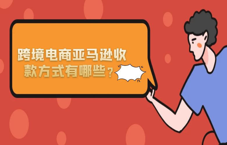 跨境电商亚马逊收款方式有哪些？