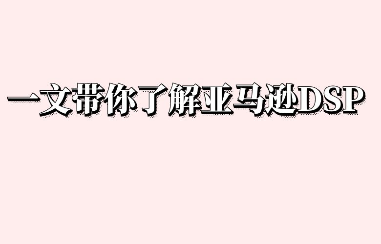 一文带你了解亚马逊DSP