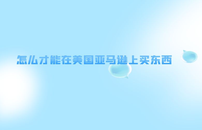 怎么才能在美国亚马逊上买东西