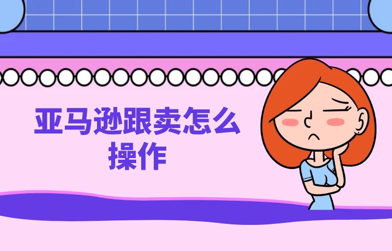 亚马逊跟卖怎么操作