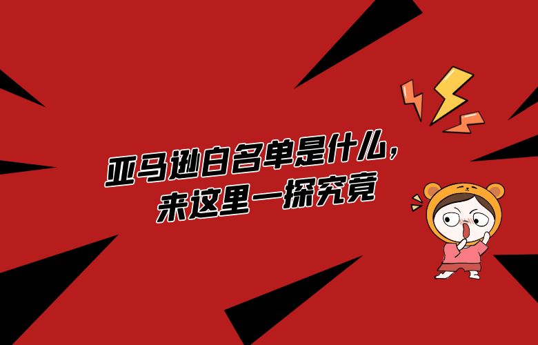 亚马逊白名单是什么，来这里一探究竟