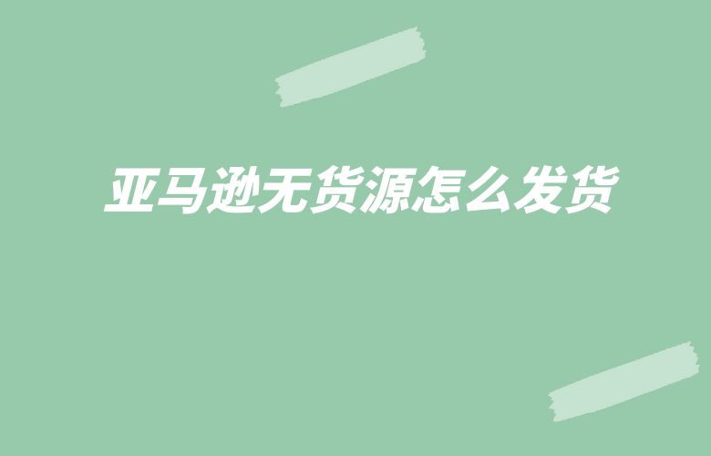 亚马逊无货源怎么发货
