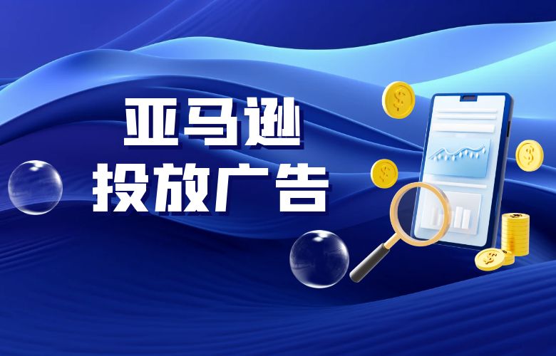解锁全球市场,亚马逊投放广告