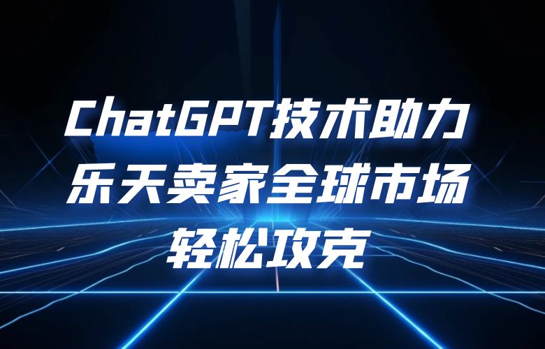 ChatGPT技术助力乐天卖家,全球市场轻松攻克