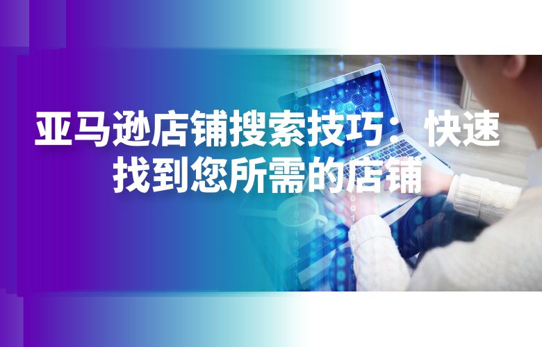 亚马逊店铺搜索技巧：快速找到您所需的店铺