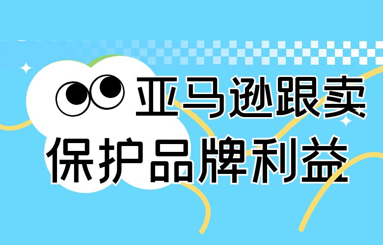 亚马逊跟卖:保护品牌利益的关键策略