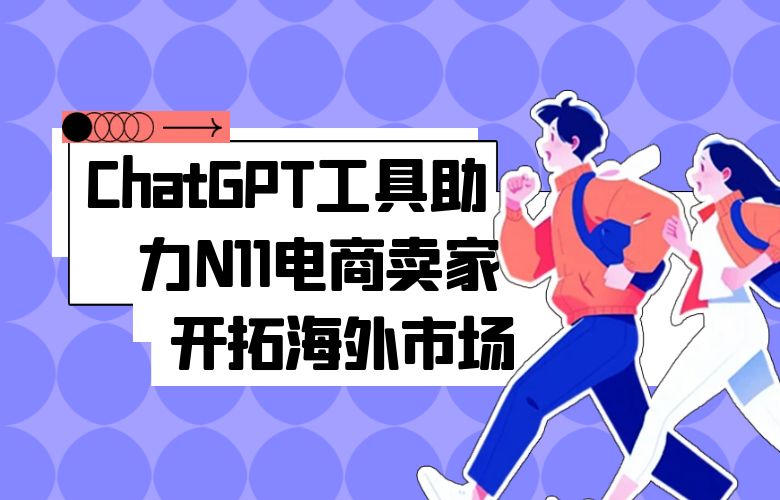 ChatGPT工具助力N11电商卖家开拓海外市场