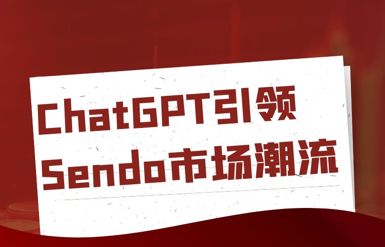 ChatGPT：跨境电商的未来之星，Sendo引领全球市场潮流