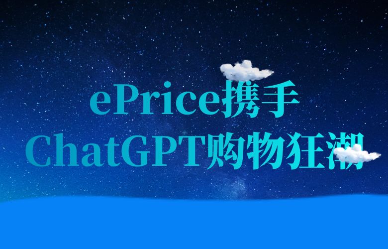 智能购物助手点燃电商热潮!ePrice平台携手ChatGPT共创个性化购物盛宴!
