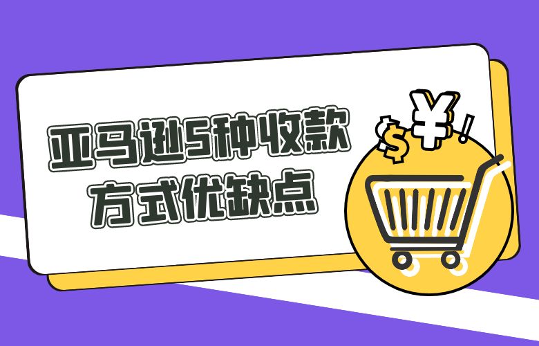 亚马逊5种收款方式优缺点