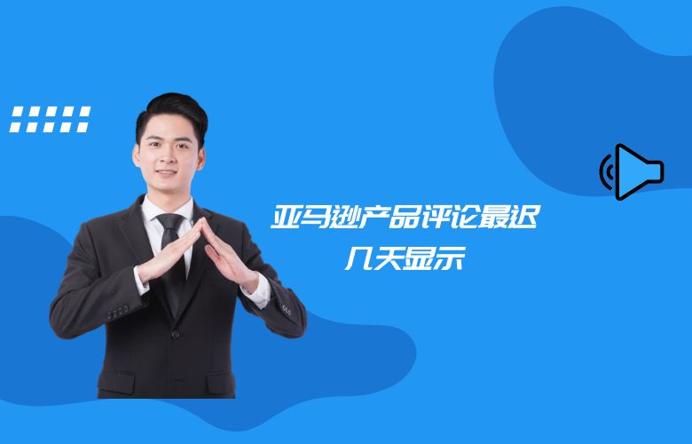 亚马逊产品评论最迟几天显示