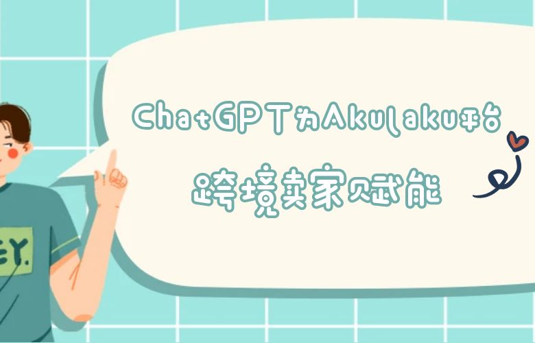 ChatGPT的崭新应用：为Akulaku平台的跨境卖家赋能