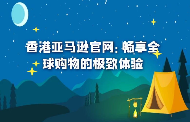 香港亚马逊官网:畅享全球购物的极致体验