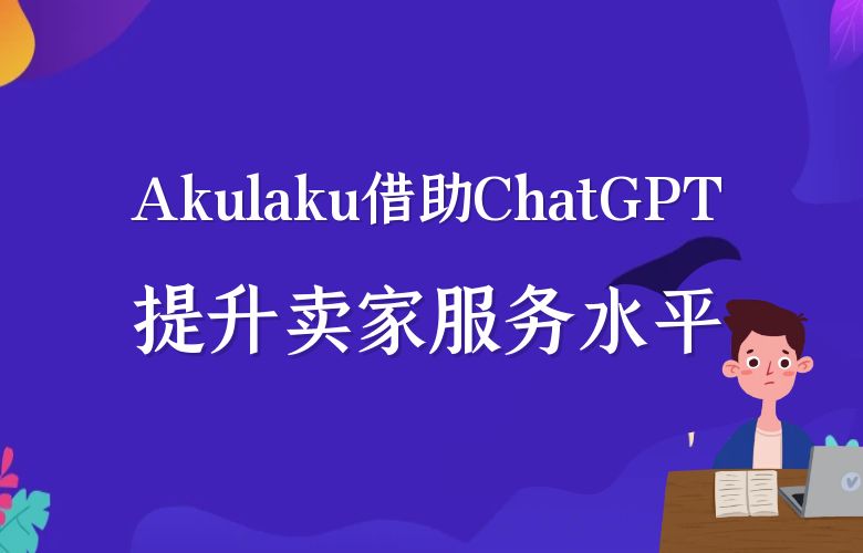 Akulaku平台借助ChatGPT技术,提升跨境卖家的服务水平