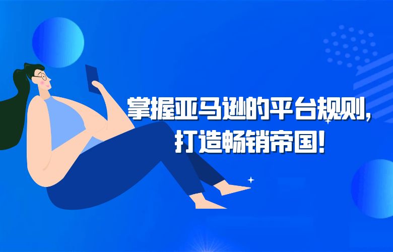 掌握亚马逊的平台规则，打造畅销帝国！