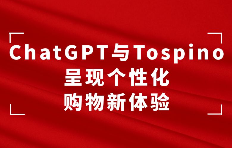 个性化购物新体验:ChatGPT与Tospino为您呈现独一无二的精彩