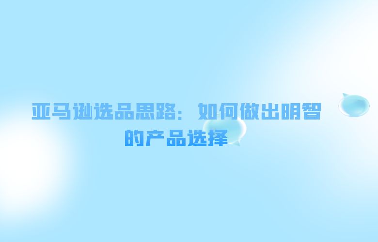 亚马逊选品思路:如何做出明智的产品选择
