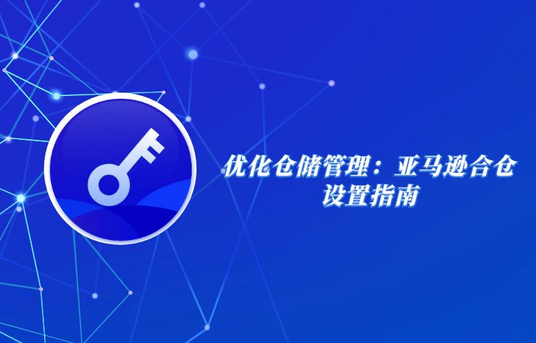 优化仓储管理：亚马逊合仓设置指南