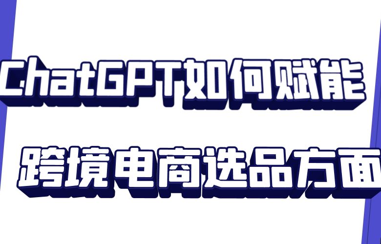 ChatGPT如何赋能跨境电商选品方面
