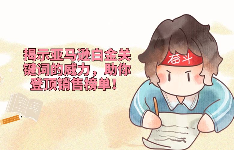 揭示亚马逊白金关键词的威力,助你登顶销售榜单!