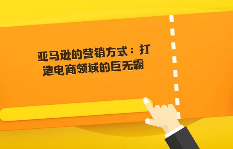 亚马逊的营销方式:打造电商领域的巨无霸