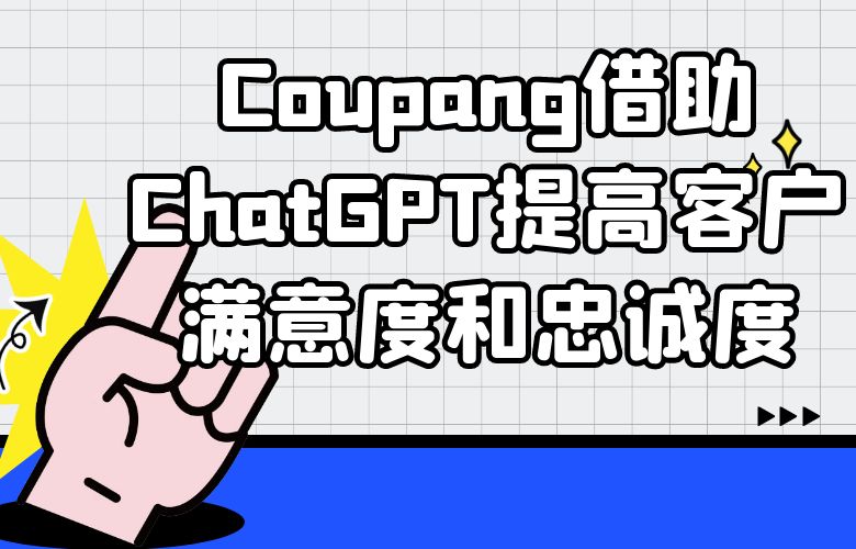 Coupang平台借助ChatGPT提高客户满意度和忠诚度