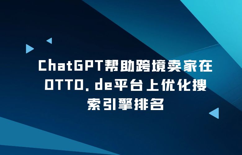 ChatGPT帮助跨境卖家在OTTO.de平台上优化搜索引擎排名,提高网站流量和曝光度