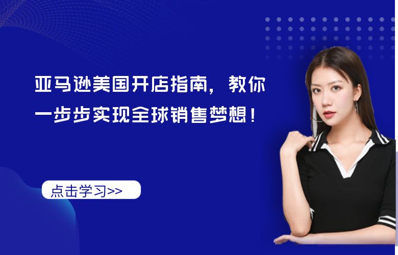 亚马逊美国开店指南,教你一步步实现全球销售梦想!