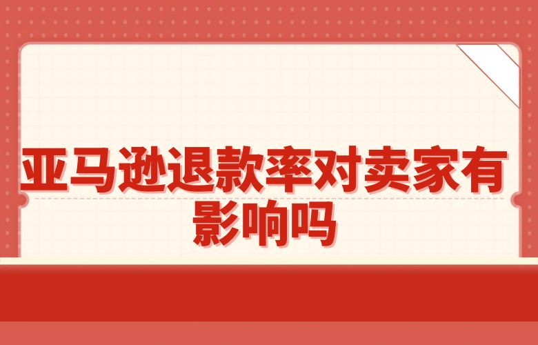 亚马逊退款率对卖家有影响吗