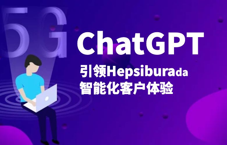 个性化定制,与ChatGPT共舞!Hepsiburada引领智能化客户体验