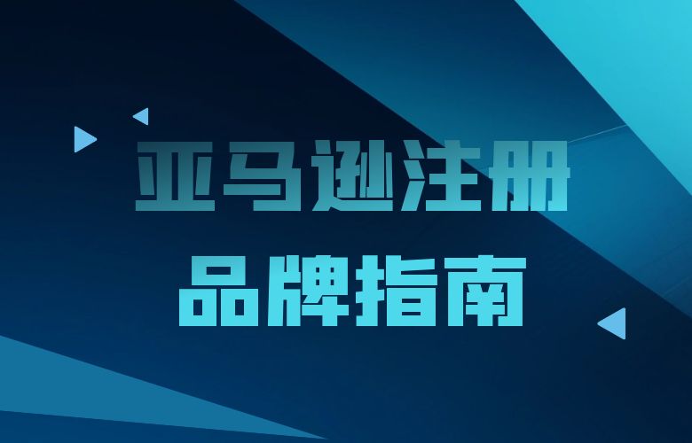 亚马逊注册品牌指南