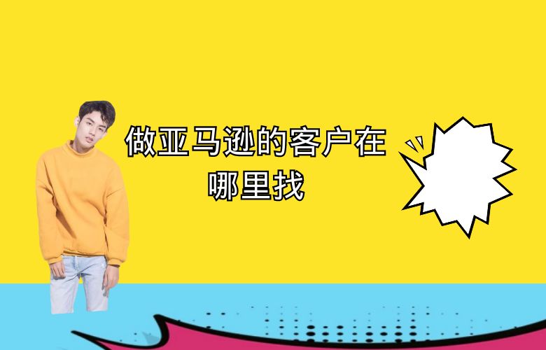 做亚马逊的客户在哪里找