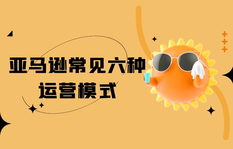 亚马逊常见六种运营模式