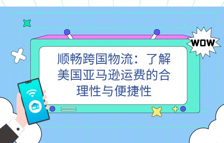 顺畅跨国物流：了解美国亚马逊运费的合理性与便捷性