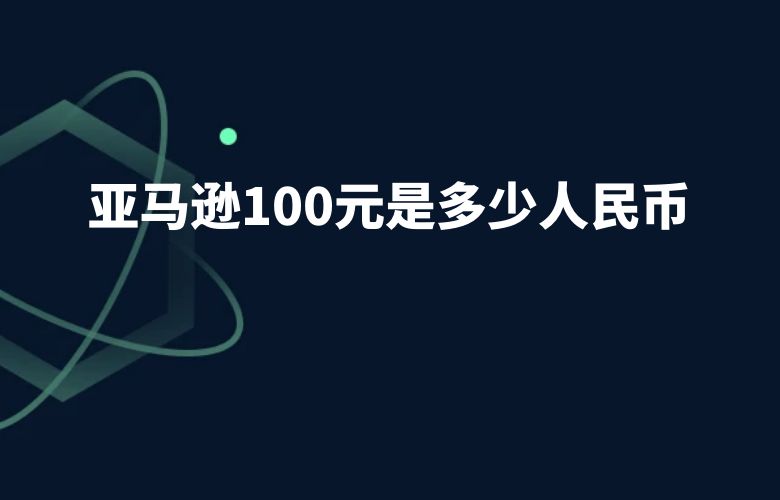 亚马逊100元是多少人民币