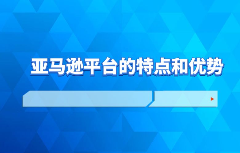 亚马逊平台的特点和优势