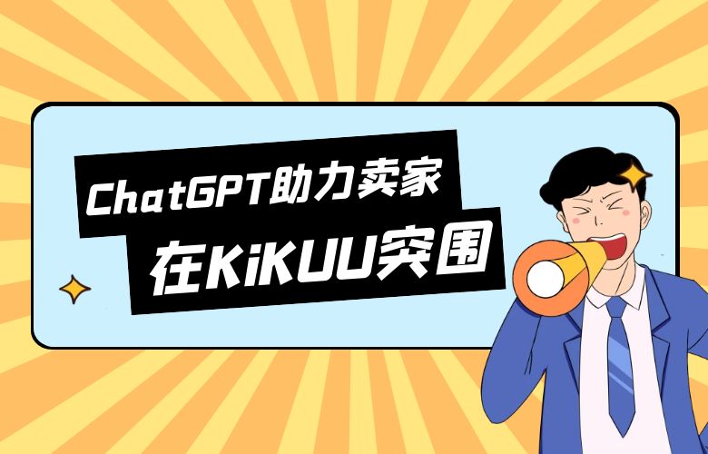 抓住市场机会的秘密武器：ChatGPT助力跨境卖家在KiKUU平台上突围