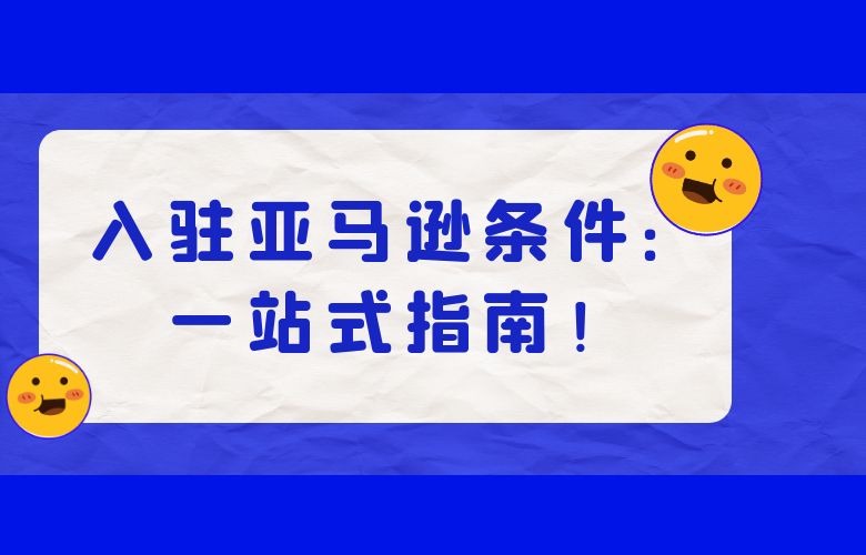入驻亚马逊条件：一站式指南！
