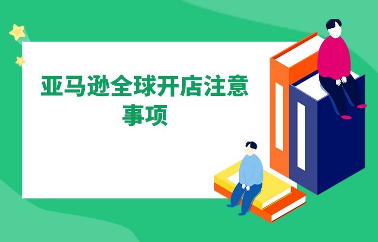亚马逊全球开店注意事项